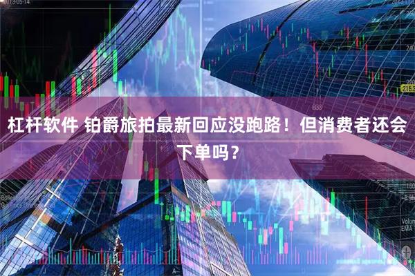 杠杆软件 铂爵旅拍最新回应没跑路！但消费者还会下单吗？