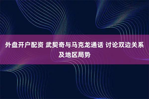 外盘开户配资 武契奇与马克龙通话 讨论双边关系及地区局势