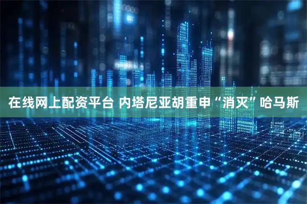 在线网上配资平台 内塔尼亚胡重申“消灭”哈马斯