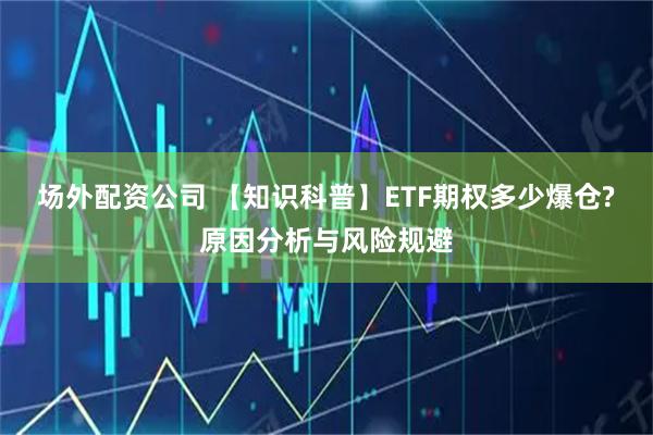 场外配资公司 【知识科普】ETF期权多少爆仓?原因分析与风险规避