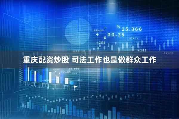 重庆配资炒股 司法工作也是做群众工作